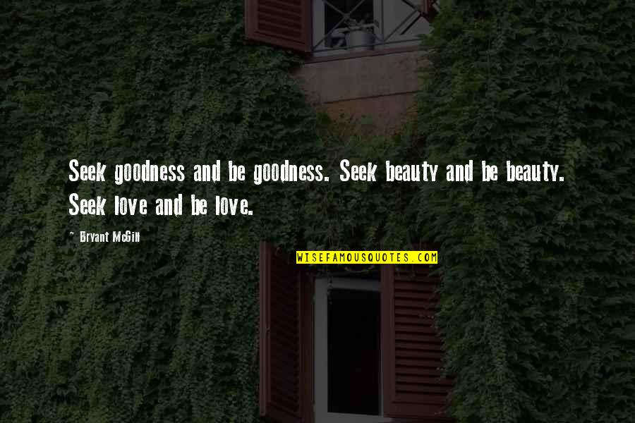 Seek Beauty Quotes By Bryant McGill: Seek goodness and be goodness. Seek beauty and