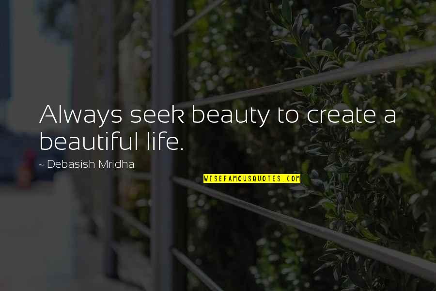 Seek Beauty Quotes By Debasish Mridha: Always seek beauty to create a beautiful life.