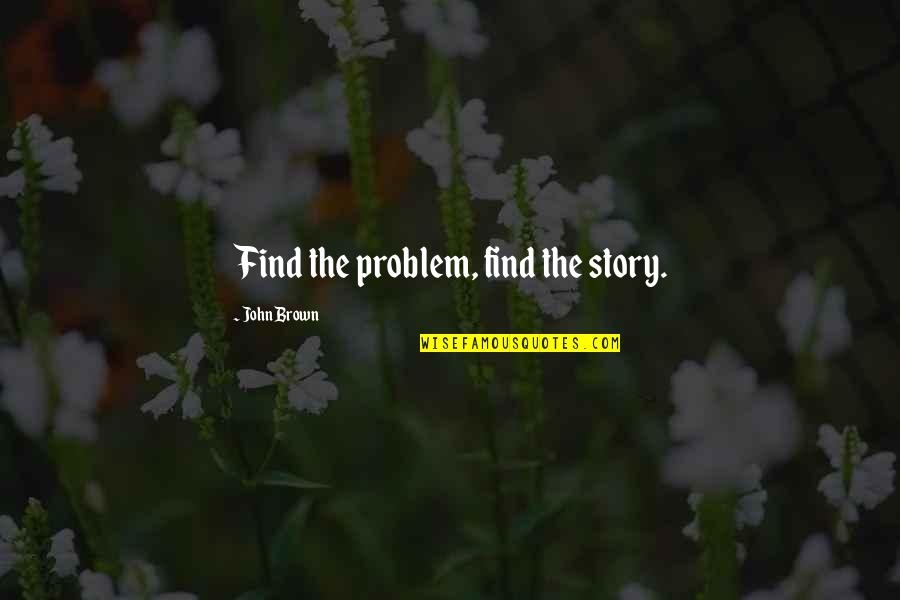 Seekesi Quotes By John Brown: Find the problem, find the story.