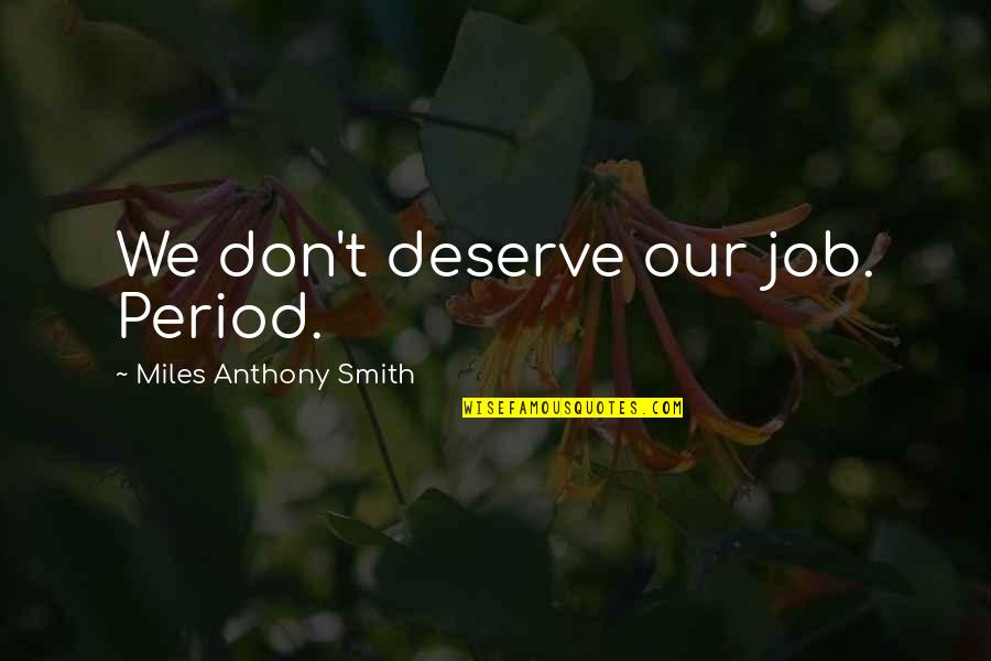 Seeking Advice Quotes By Miles Anthony Smith: We don't deserve our job. Period.