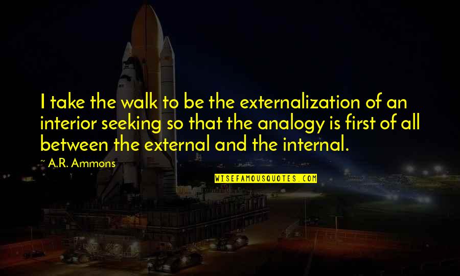 Seeking Quotes By A.R. Ammons: I take the walk to be the externalization