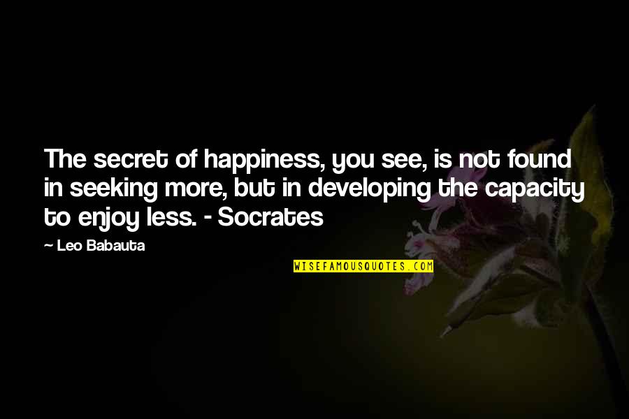 Seeking Quotes By Leo Babauta: The secret of happiness, you see, is not