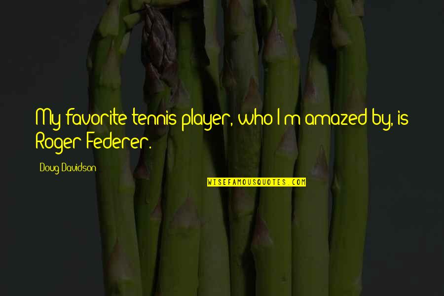 Seepage In Basement Quotes By Doug Davidson: My favorite tennis player, who I'm amazed by,