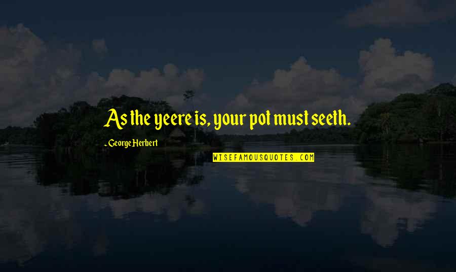 Seeth'd Quotes By George Herbert: As the yeere is, your pot must seeth.