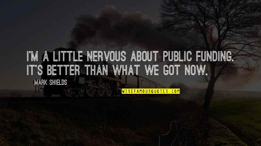 Sefatin Quotes By Mark Shields: I'm a little nervous about public funding. It's