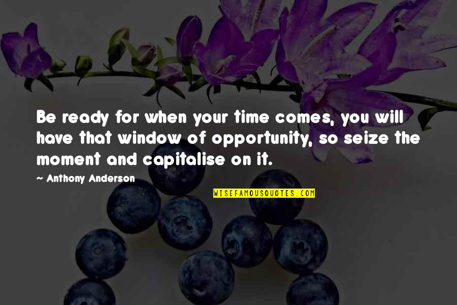 Seize The Opportunity Quotes By Anthony Anderson: Be ready for when your time comes, you