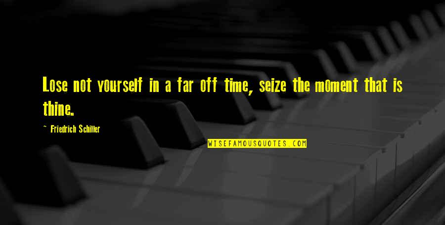 Seize This Moment Quotes By Friedrich Schiller: Lose not yourself in a far off time,