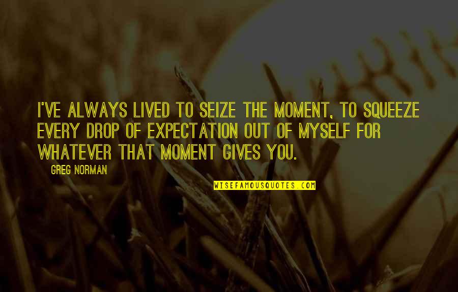 Seize This Moment Quotes By Greg Norman: I've always lived to seize the moment, to