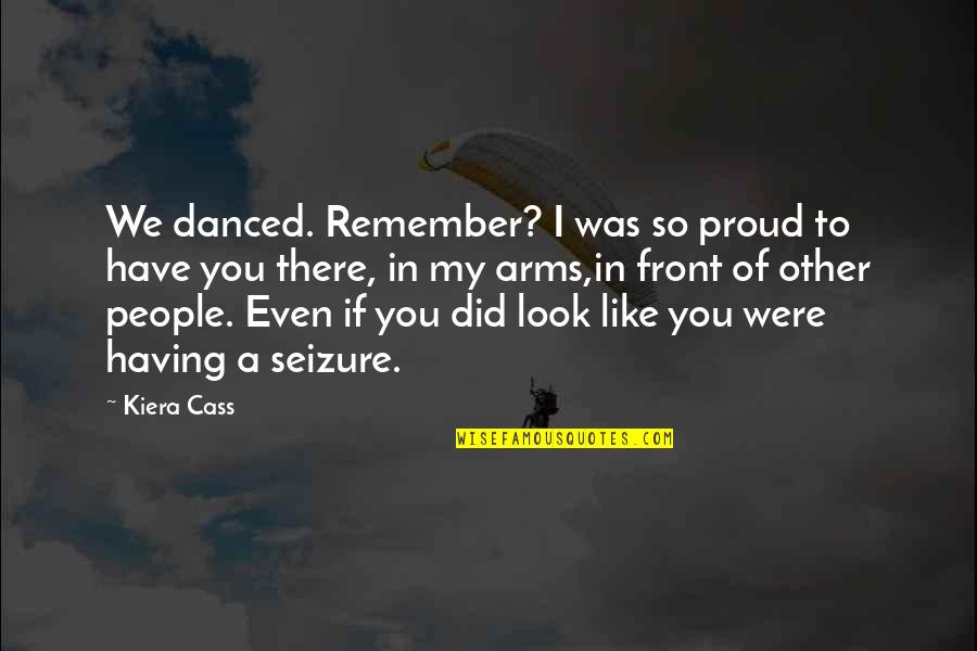 Seizure Quotes By Kiera Cass: We danced. Remember? I was so proud to