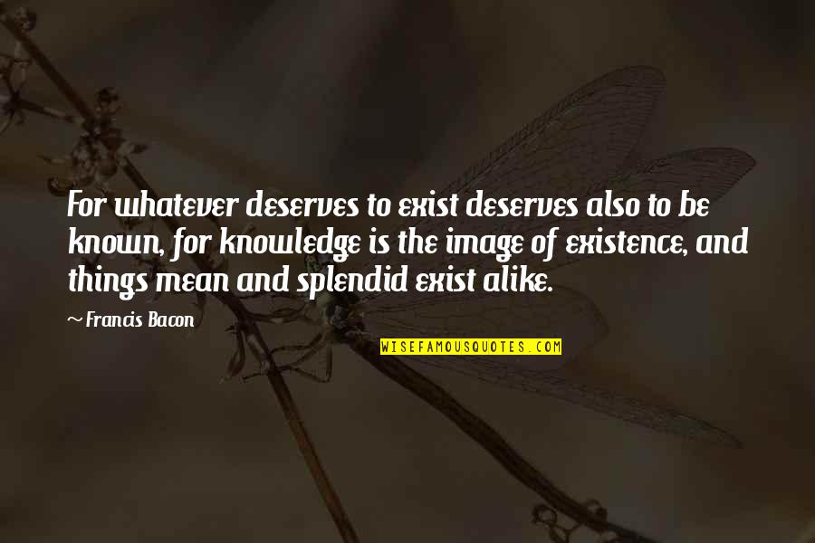 Sejati Wings Quotes By Francis Bacon: For whatever deserves to exist deserves also to