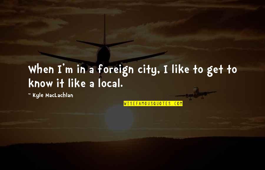Sejati Wings Quotes By Kyle MacLachlan: When I'm in a foreign city, I like