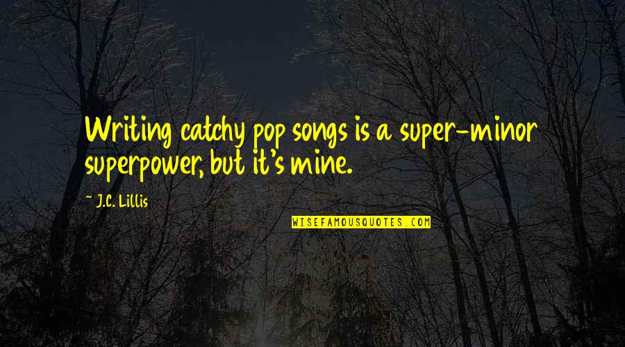 Seksan Architect Quotes By J.C. Lillis: Writing catchy pop songs is a super-minor superpower,