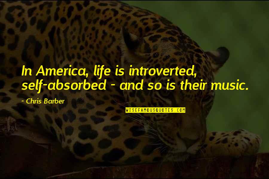 Self Absorbed Quotes By Chris Barber: In America, life is introverted, self-absorbed - and