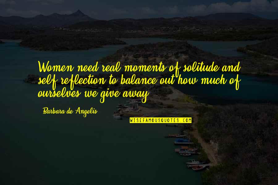 Self De Quotes By Barbara De Angelis: Women need real moments of solitude and self-reflection