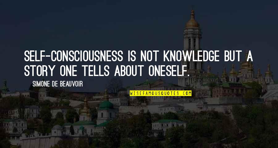 Self De Quotes By Simone De Beauvoir: Self-consciousness is not knowledge but a story one