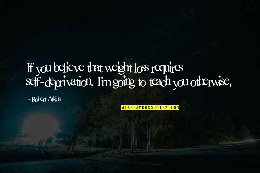 Self Deprivation Quotes By Robert Atkins: If you believe that weight loss requires self-deprivation,