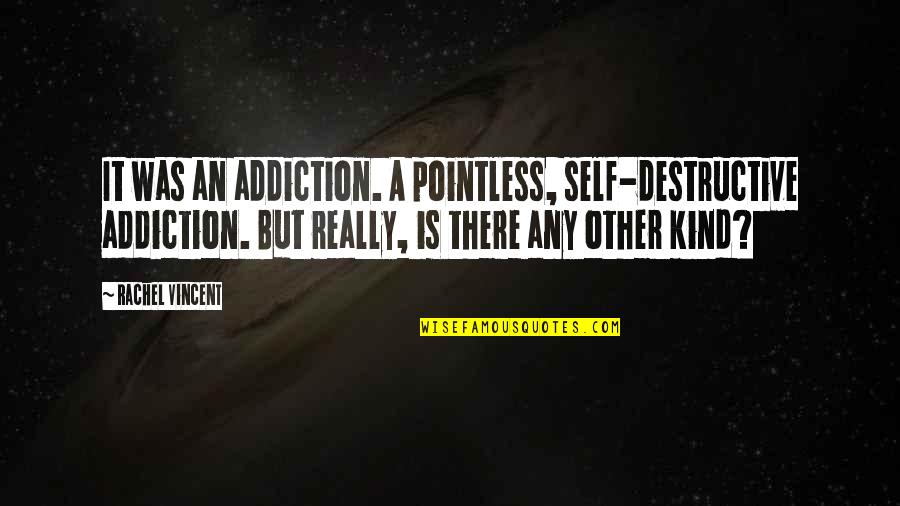 Self Destructive Quotes By Rachel Vincent: It was an addiction. A pointless, self-destructive addiction.