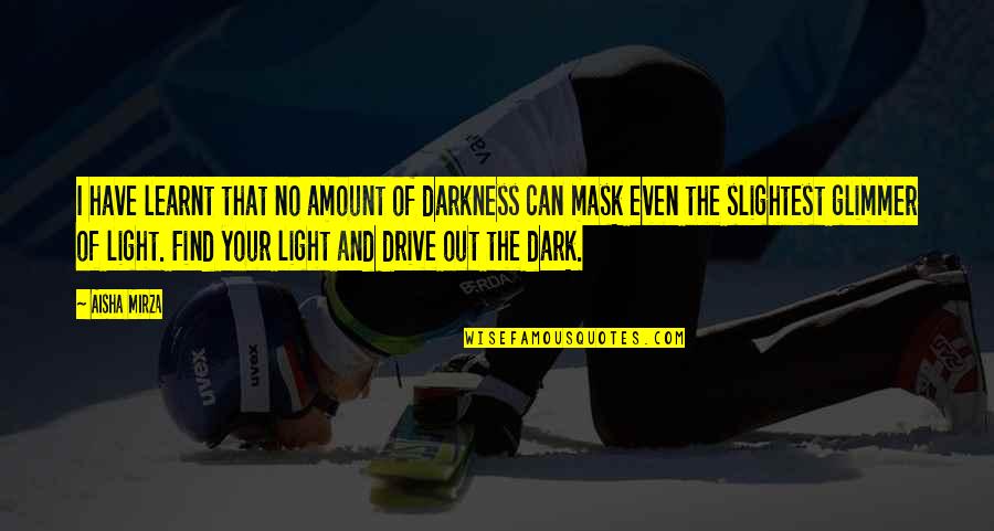 Self Drive Quotes By Aisha Mirza: I have learnt that no amount of darkness
