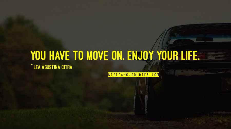 Self Drive Quotes By Lea Agustina Citra: You have to move on. Enjoy your life.