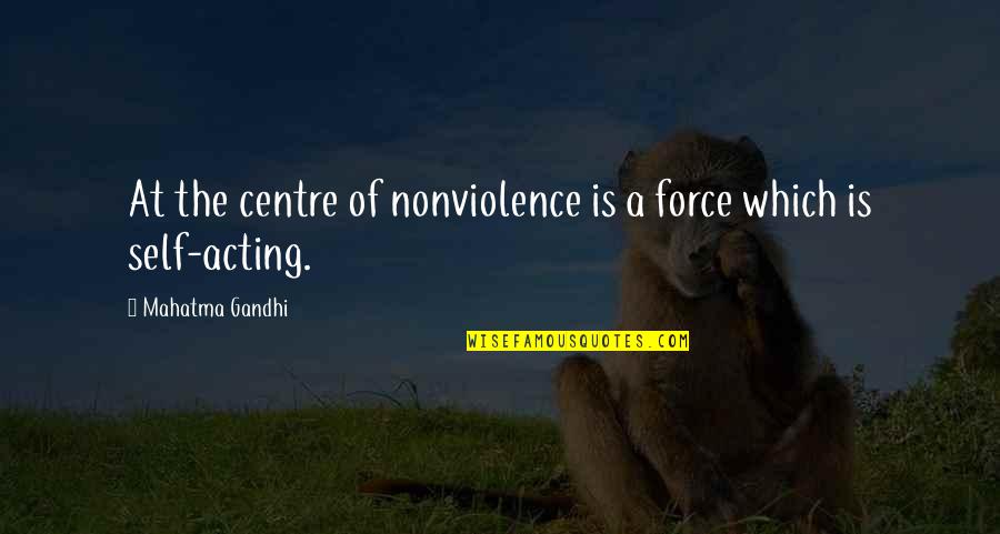 Self Force Quotes By Mahatma Gandhi: At the centre of nonviolence is a force