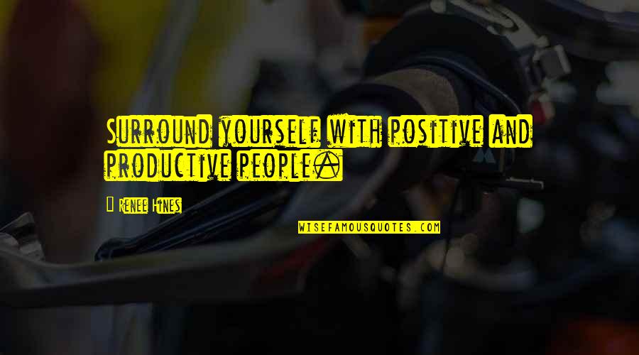 Self Force Quotes By Renee Hines: Surround yourself with positive and productive people.