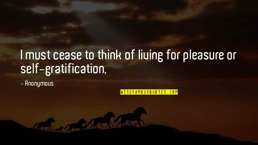 Self Gratification Quotes By Anonymous: I must cease to think of living for