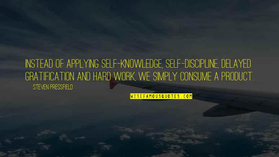 Self Gratification Quotes By Steven Pressfield: Instead of applying self-knowledge, self-discipline, delayed gratification and