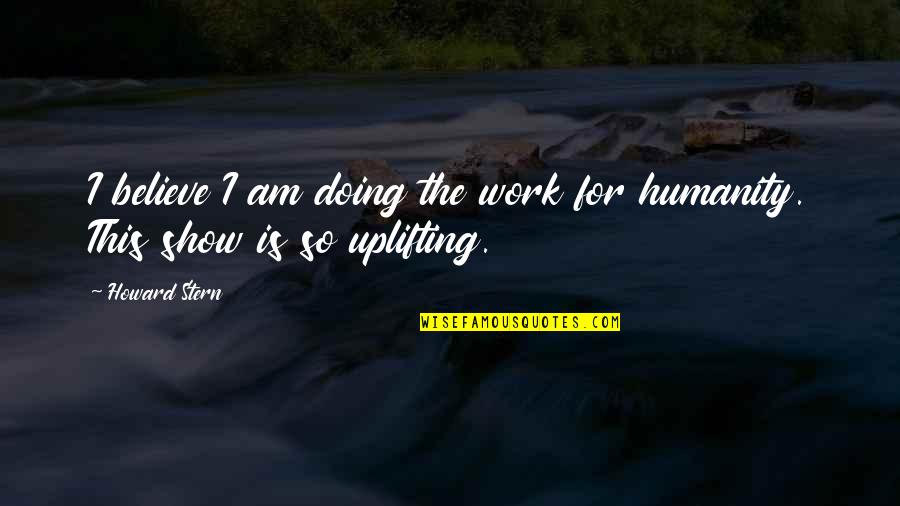 Self Imposing Quotes By Howard Stern: I believe I am doing the work for