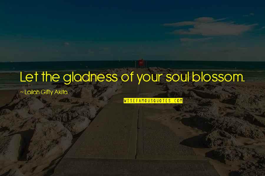 Self Love Happiness Quotes By Lailah Gifty Akita: Let the gladness of your soul blossom.