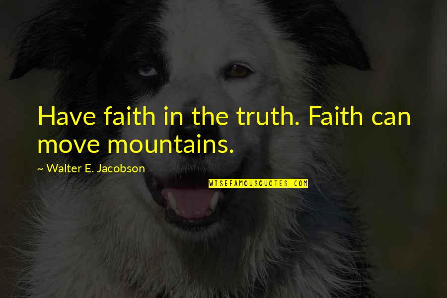 Self Love Happiness Quotes By Walter E. Jacobson: Have faith in the truth. Faith can move