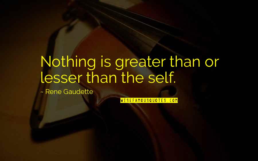 Self Love Self Respect Quotes By Rene Gaudette: Nothing is greater than or lesser than the