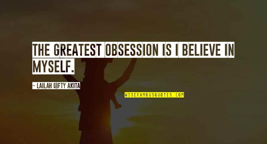 Self Obsession Quotes By Lailah Gifty Akita: The greatest obsession is I believe in myself.