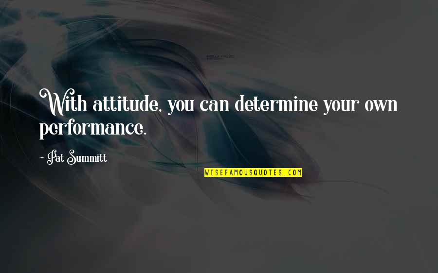 Self Pitying People Quotes By Pat Summitt: With attitude, you can determine your own performance.