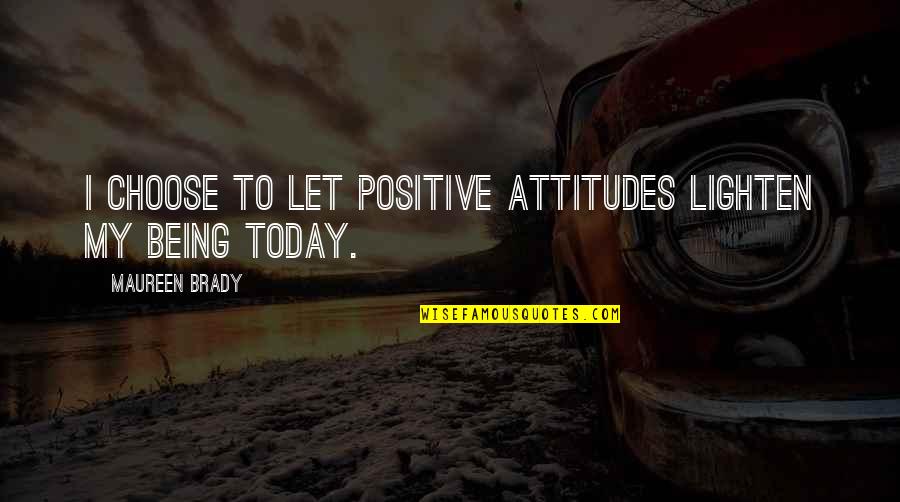 Self Positive Attitude Quotes By Maureen Brady: I choose to let positive attitudes lighten my