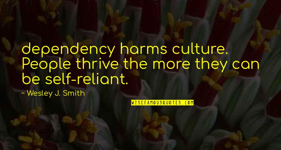 Self Reliant Quotes By Wesley J. Smith: dependency harms culture. People thrive the more they