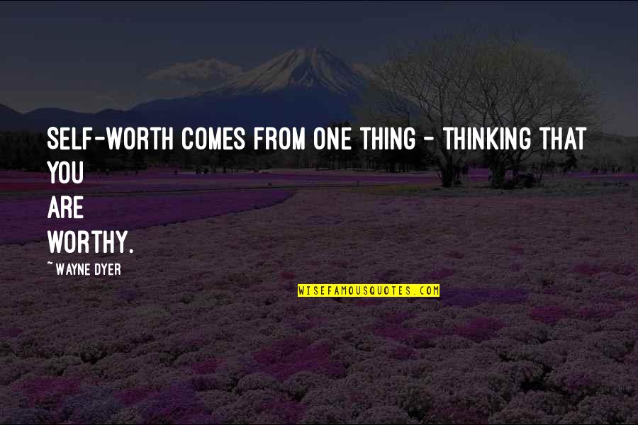 Self-starters Quotes By Wayne Dyer: Self-worth comes from one thing - thinking that