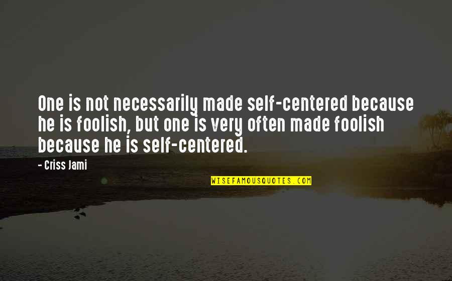 Selfish Decisions Quotes By Criss Jami: One is not necessarily made self-centered because he