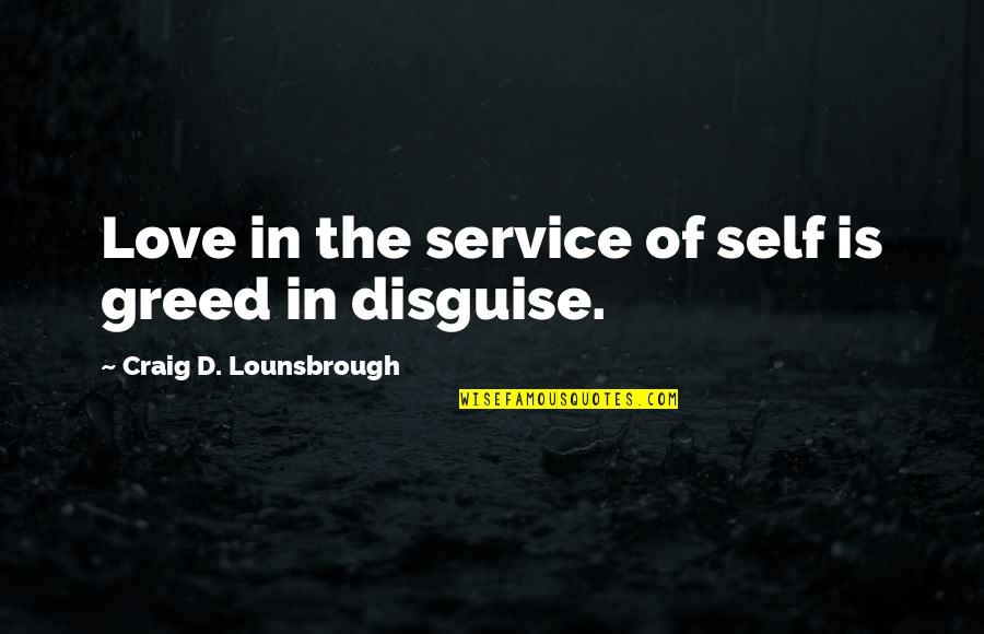 Selfish Ego Quotes By Craig D. Lounsbrough: Love in the service of self is greed