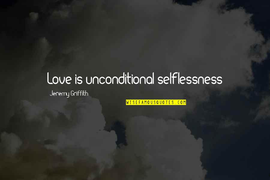 Selflessness And Love Quotes By Jeremy Griffith: Love is unconditional selflessness