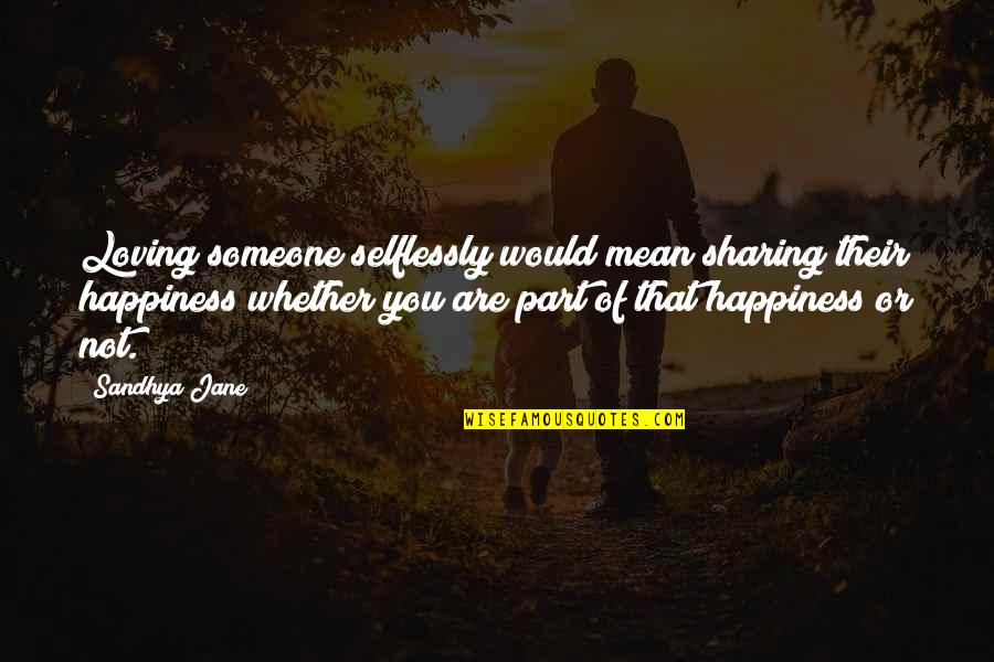 Selflessness And Love Quotes By Sandhya Jane: Loving someone selflessly would mean sharing their happiness