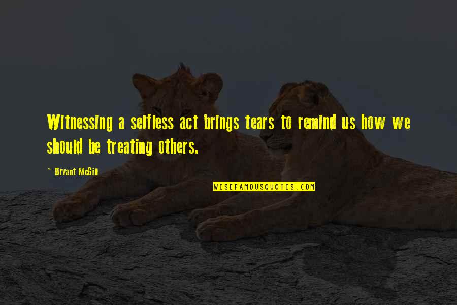 Selflessness Quotes By Bryant McGill: Witnessing a selfless act brings tears to remind