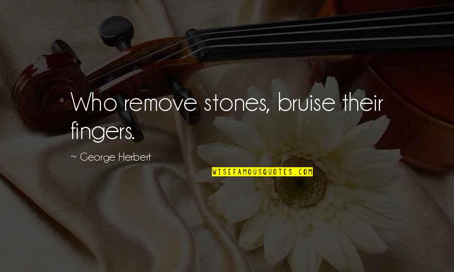 Sellall Quotes By George Herbert: Who remove stones, bruise their fingers.