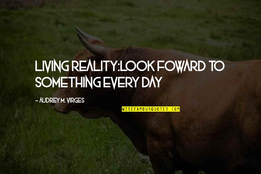 Selvi Stores Quotes By Audrey M. VIrges: Living REALITY:LOOK FOWARD TO SOMETHING EVERY DAY