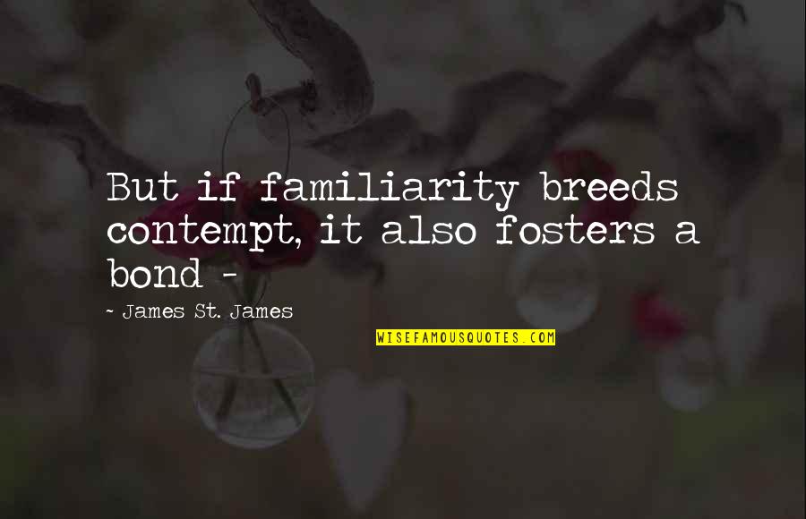 Selwan Barbat Quotes By James St. James: But if familiarity breeds contempt, it also fosters