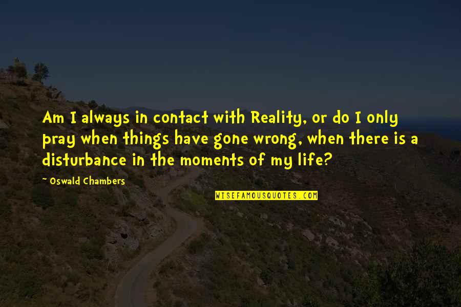 Selwood Housing Quotes By Oswald Chambers: Am I always in contact with Reality, or