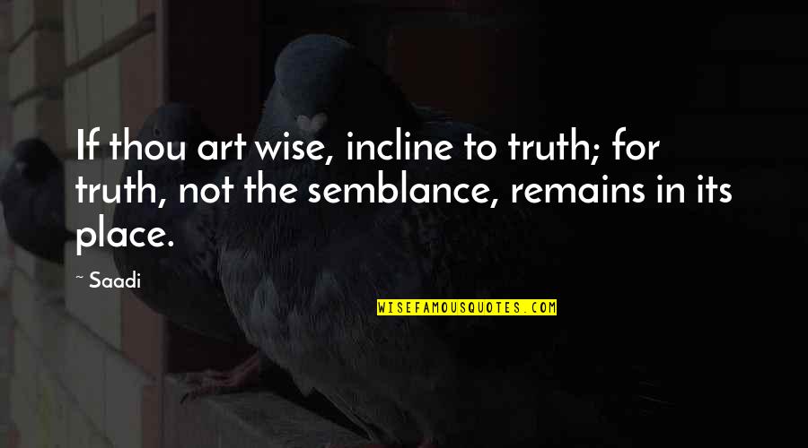 Semblance Quotes By Saadi: If thou art wise, incline to truth; for