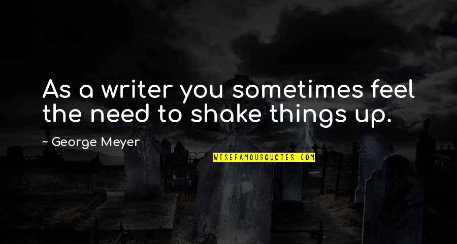 Semiparalytic Quotes By George Meyer: As a writer you sometimes feel the need