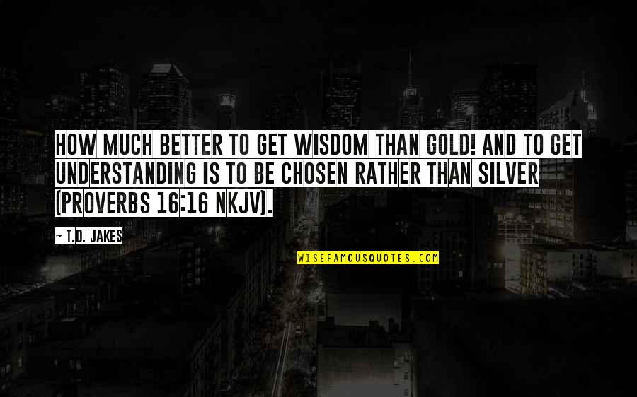 Semundjet Ngjitese Quotes By T.D. Jakes: How much better to get wisdom than gold!