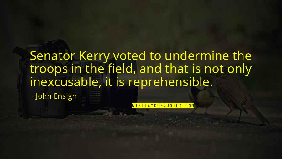 Senator Quotes By John Ensign: Senator Kerry voted to undermine the troops in