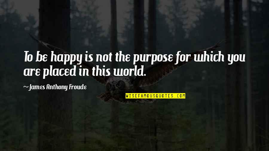 Sencillez Quotes By James Anthony Froude: To be happy is not the purpose for